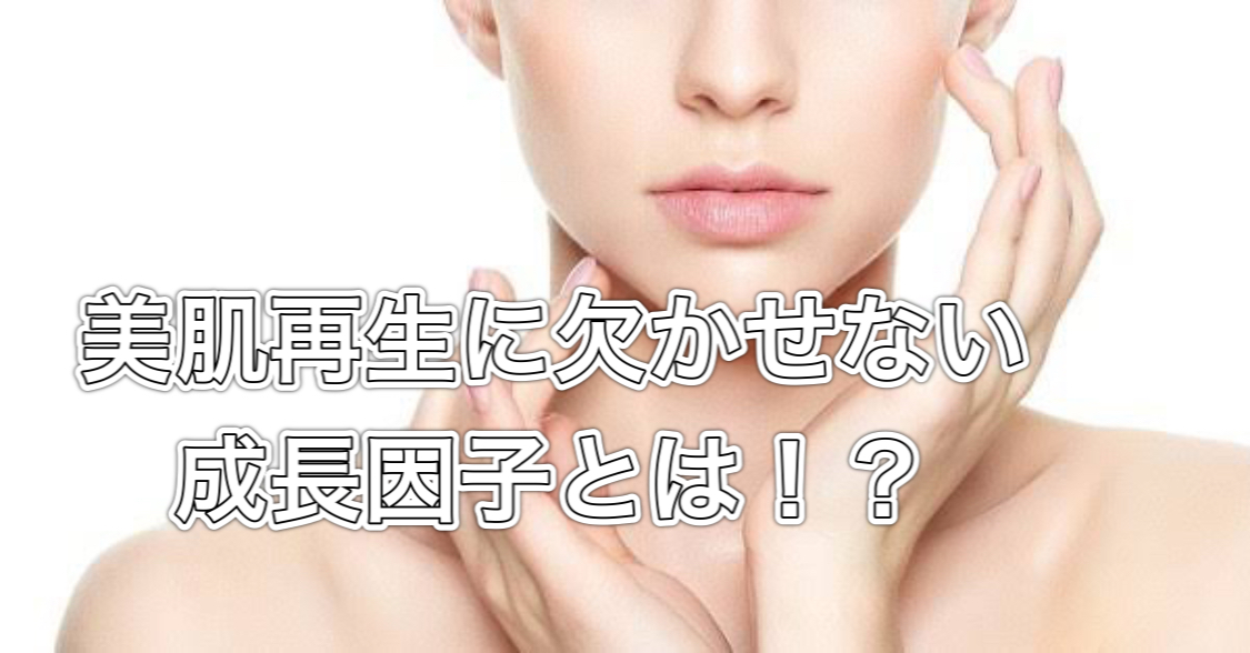 美肌再生に欠かせない成長因子とは！？